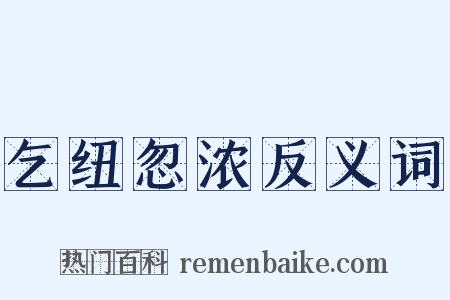 乞纽忽浓反义词是什么意思的图片